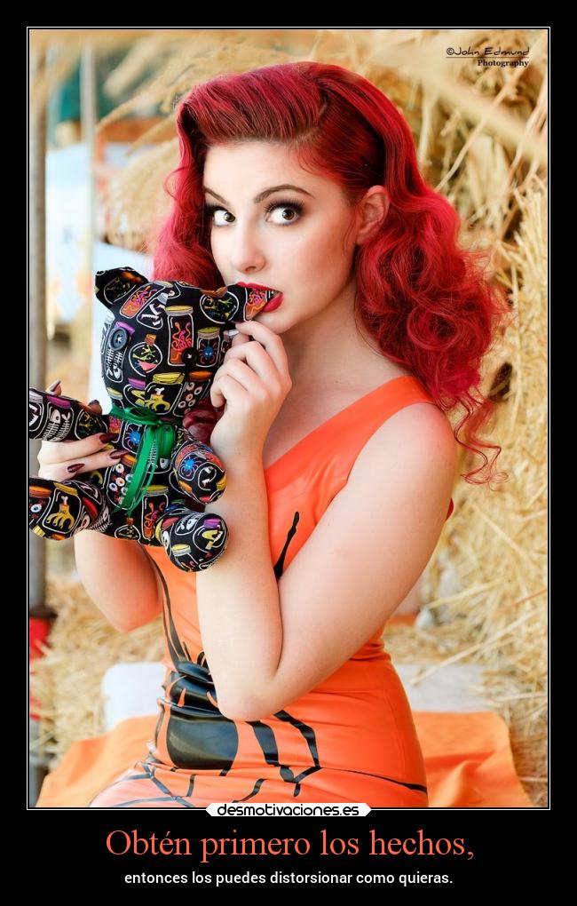 Obtén primero los hechos, - entonces los puedes distorsionar como quieras.