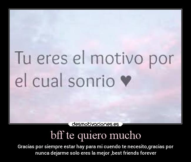 bff te quiero mucho - Gracias por siempre estar hay para mi cuendo te necesito,gracias por
nunca dejarme solo eres la mejor ,best friends forever