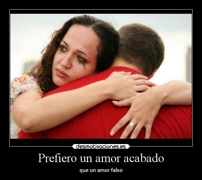 Prefiero un amor acabado - que un amor falso