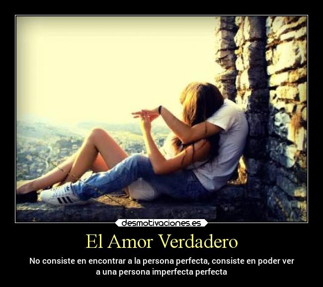El Amor Verdadero - No consiste en encontrar a la persona perfecta, consiste en poder ver
a una persona imperfecta perfecta