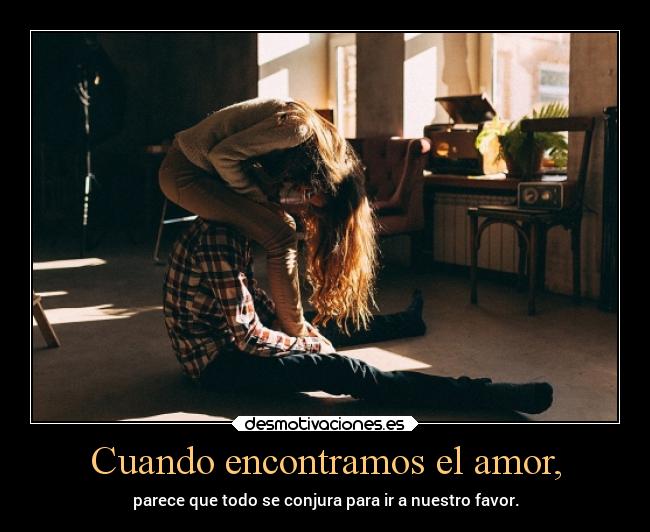 Cuando encontramos el amor, - parece que todo se conjura para ir a nuestro favor.