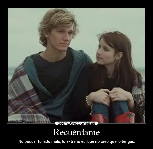 Recuérdame - No buscar tu lado malo, lo extraño es, que no creo que lo tengas.