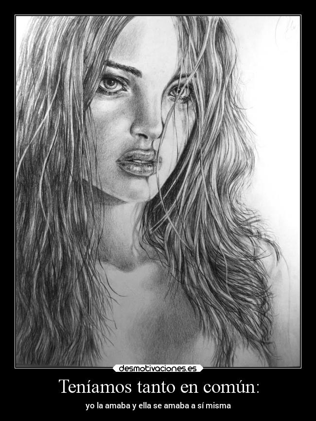Teníamos tanto en común: - yo la amaba y ella se amaba a sí misma