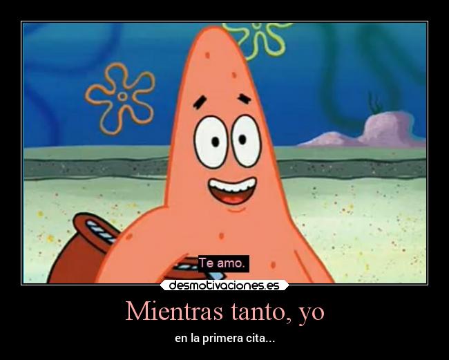 Mientras tanto, yo - en la primera cita...