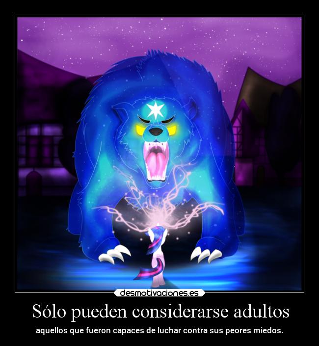 Sólo pueden considerarse adultos - aquellos que fueron capaces de luchar contra sus peores miedos.