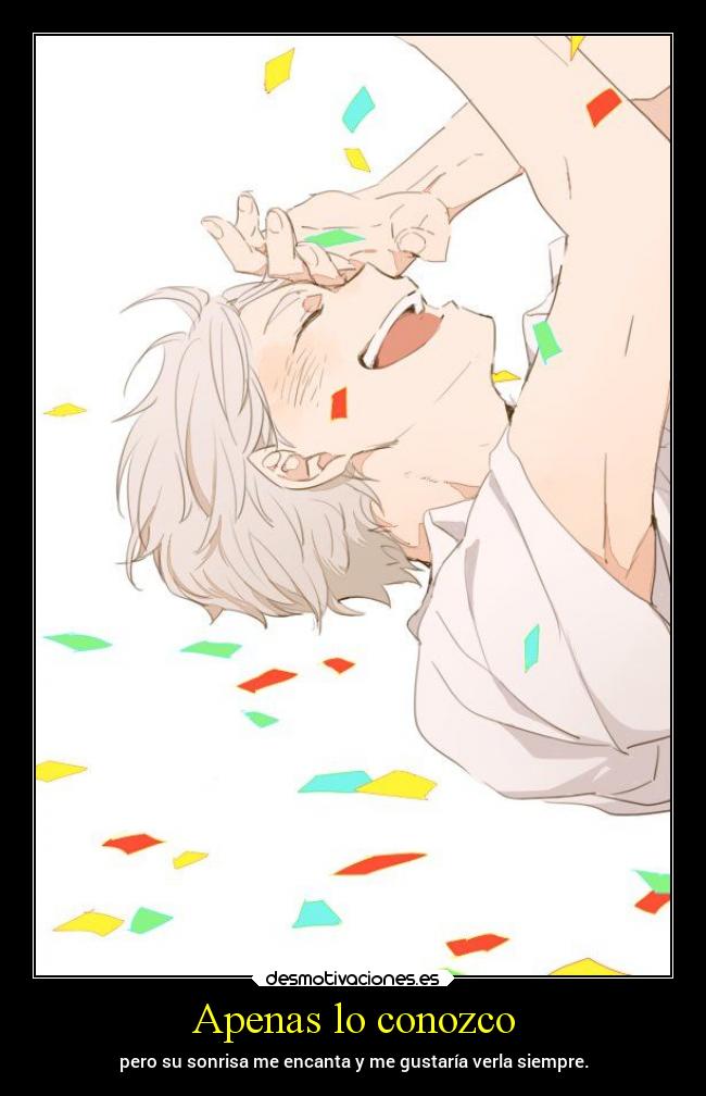 Apenas lo conozco - pero su sonrisa me encanta y me gustaría verla siempre.