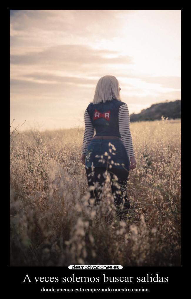 A veces solemos buscar salidas - donde apenas esta empezando nuestro camino.