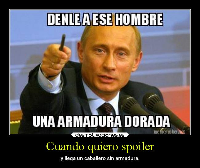Cuando quiero spoiler - y llega un caballero sin armadura.