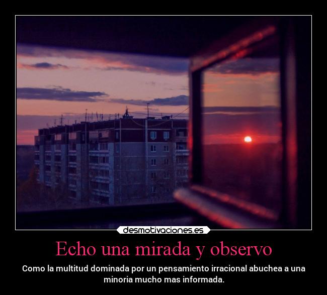 Echo una mirada y observo - Como la multitud dominada por un pensamiento irracional abuchea a una
minoria mucho mas informada.