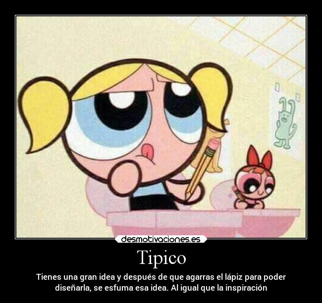 Tipico - Tienes una gran idea y después de que agarras el lápiz para poder
diseñarla, se esfuma esa idea. Al igual que la inspiración