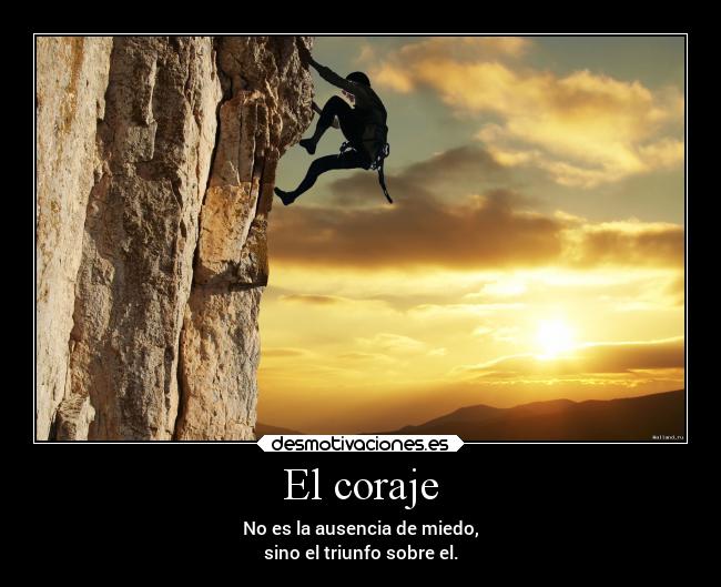 El coraje - No es la ausencia de miedo,
sino el triunfo sobre el.