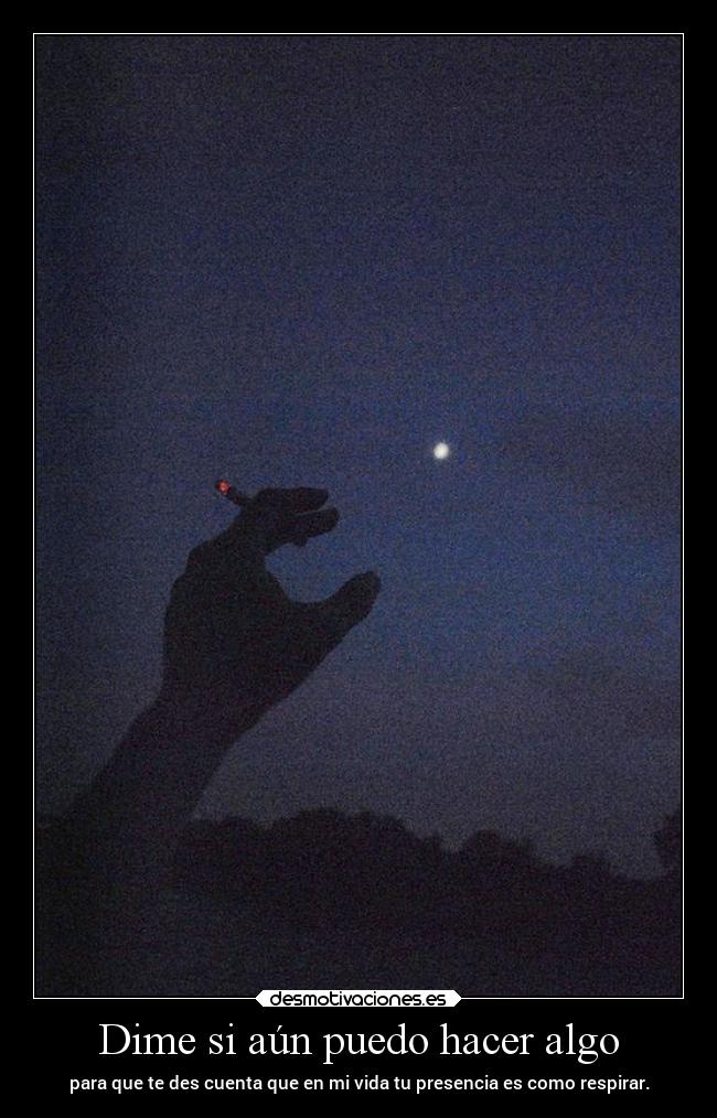 Dime si aún puedo hacer algo - para que te des cuenta que en mi vida tu presencia es como respirar.