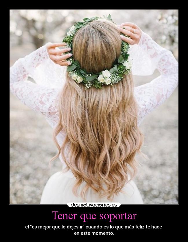 Tener que soportar - el es mejor que lo dejes ir cuando es lo que más feliz te hace 
en este momento.