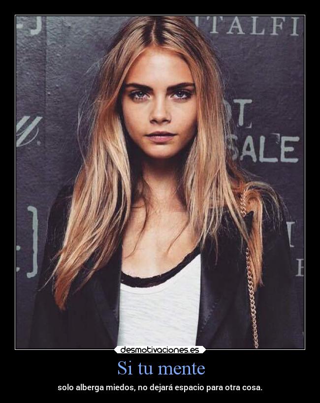 Si tu mente - solo alberga miedos, no dejará espacio para otra cosa.