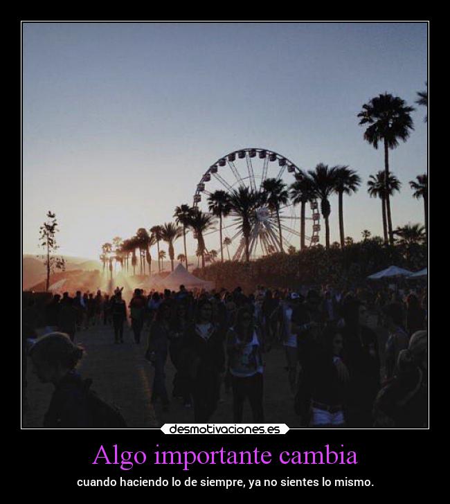 Algo importante cambia - cuando haciendo lo de siempre, ya no sientes lo mismo.