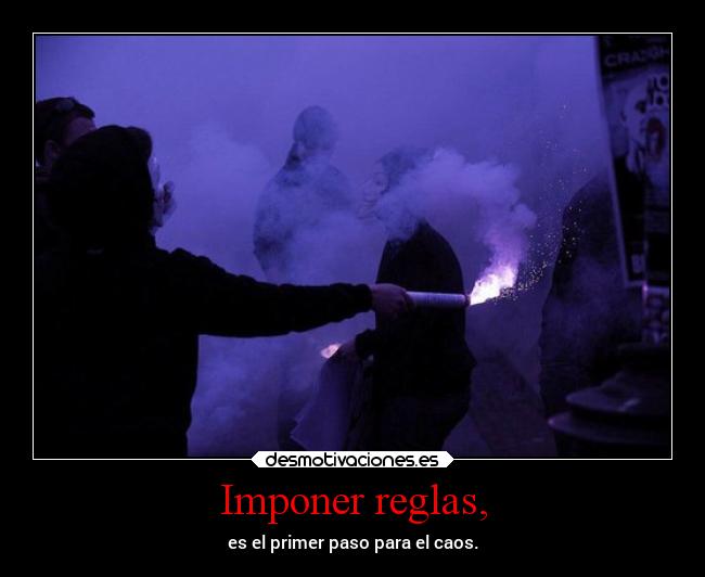 Imponer reglas, - es el primer paso para el caos.