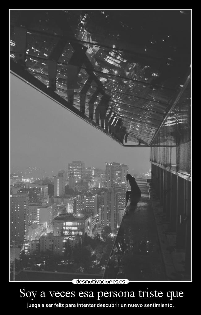 Soy a veces esa persona triste que - juega a ser feliz para intentar descubrir un nuevo sentimiento.