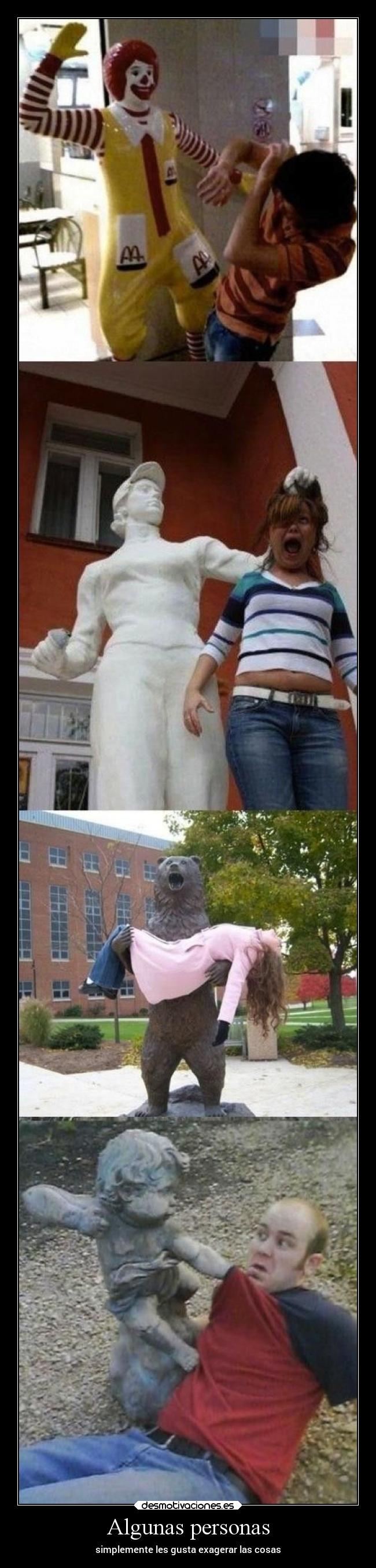 Algunas personas - simplemente les gusta exagerar las cosas