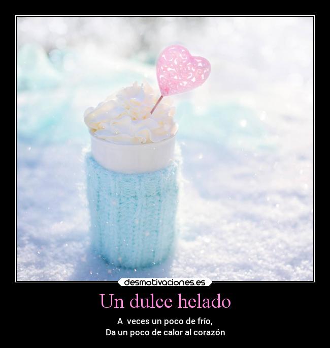 Un dulce helado - A veces un poco de frío,
Da un poco de calor al corazón