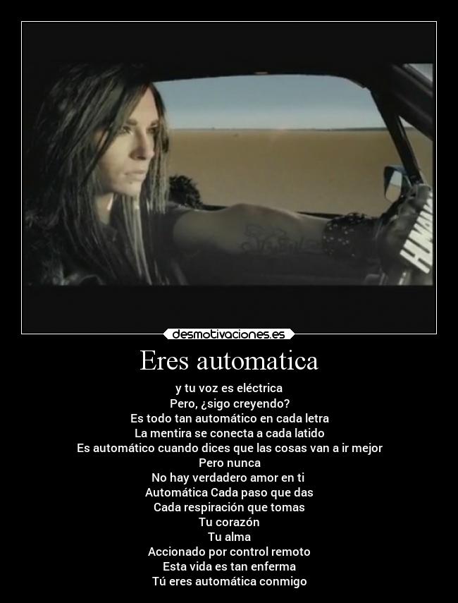 Eres automatica - y tu voz es eléctrica
Pero, ¿sigo creyendo?
Es todo tan automático en cada letra
La mentira se conecta a cada latido
Es automático cuando dices que las cosas van a ir mejor
Pero nunca
No hay verdadero amor en ti 
Automática Cada paso que das
Cada respiración que tomas
Tu corazón
Tu alma
Accionado por control remoto
Esta vida es tan enferma
Tú eres automática conmigo