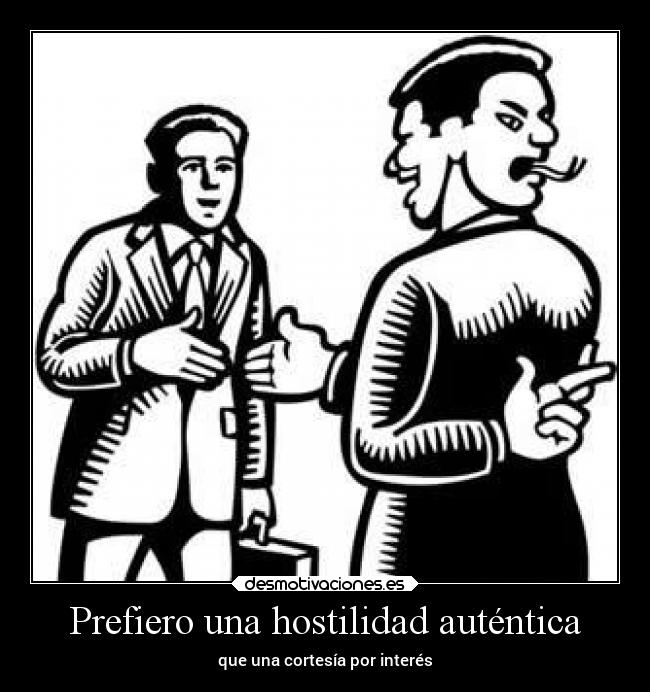 Prefiero una hostilidad auténtica - que una cortesía por interés