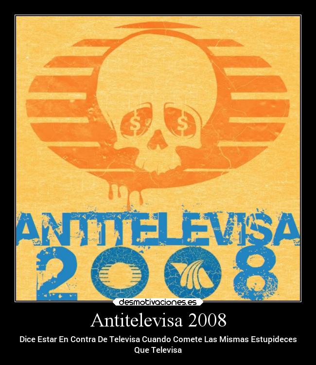 Antitelevisa 2008 - Dice Estar En Contra De Televisa Cuando Comete Las Mismas Estupideces
Que Televisa