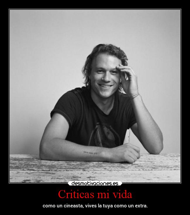 Criticas mi vida - como un cineasta, vives la tuya como un extra.