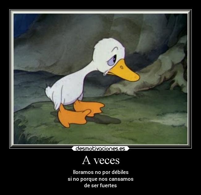 A veces - lloramos no por débiles
si no porque nos cansamos
de ser fuertes