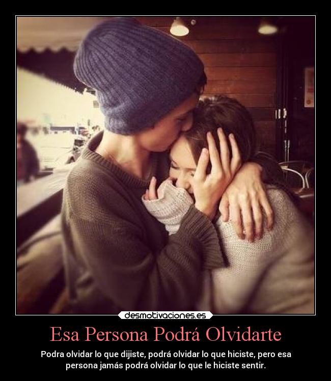 Esa Persona Podrá Olvidarte - Podra olvidar lo que dijiste, podrá olvidar lo que hiciste, pero esa
persona jamás podrá olvidar lo que le hiciste sentir.