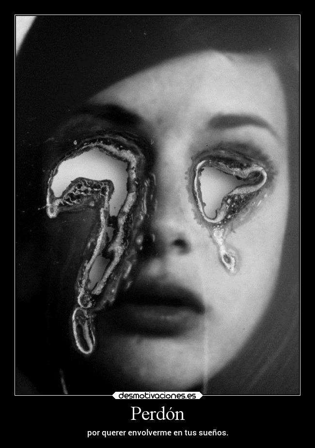 Perdón - por querer envolverme en tus sueños.