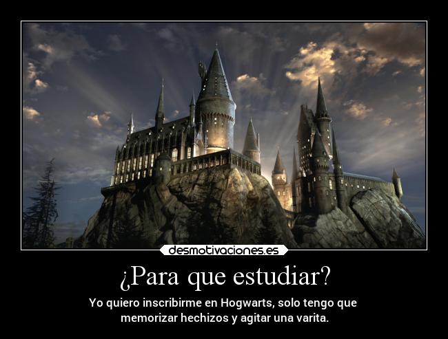 ¿Para que estudiar? - Yo quiero inscribirme en Hogwarts, solo tengo que
memorizar hechizos y agitar una varita.