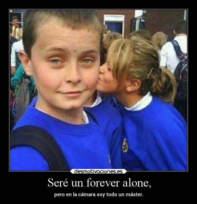 Seré un forever alone, -