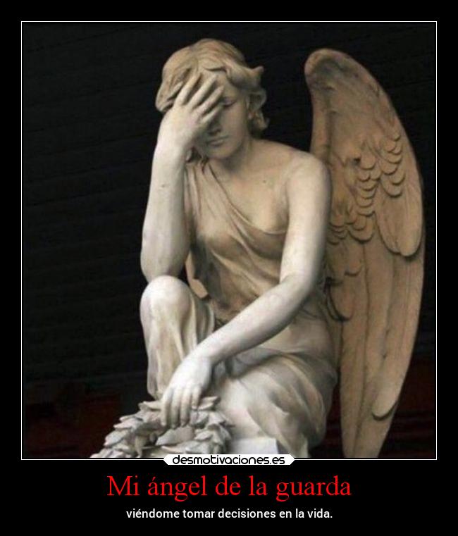 Mi ángel de la guarda - viéndome tomar decisiones en la vida.