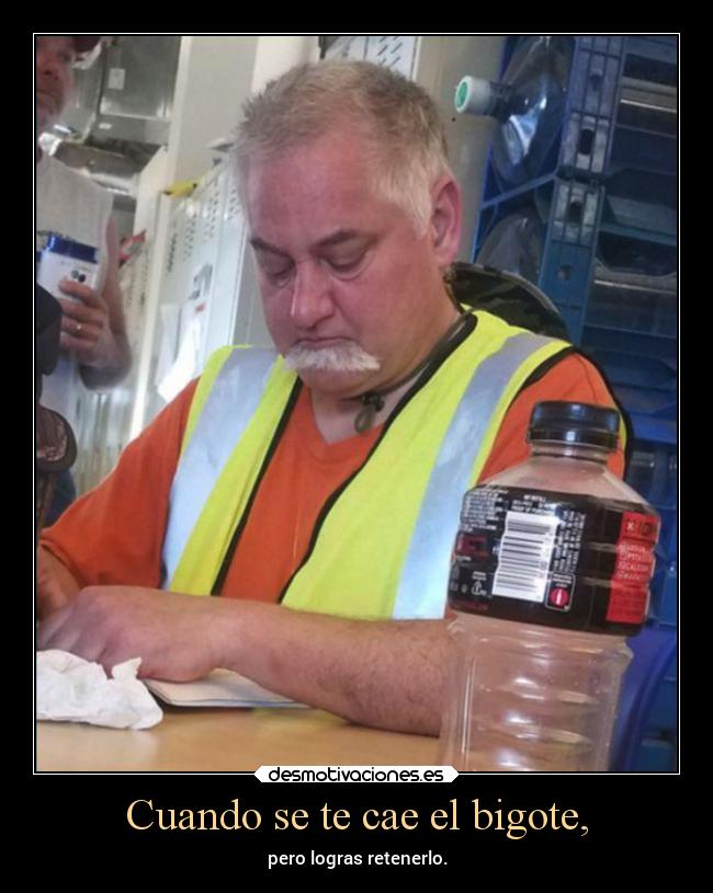 Cuando se te cae el bigote, - pero logras retenerlo.