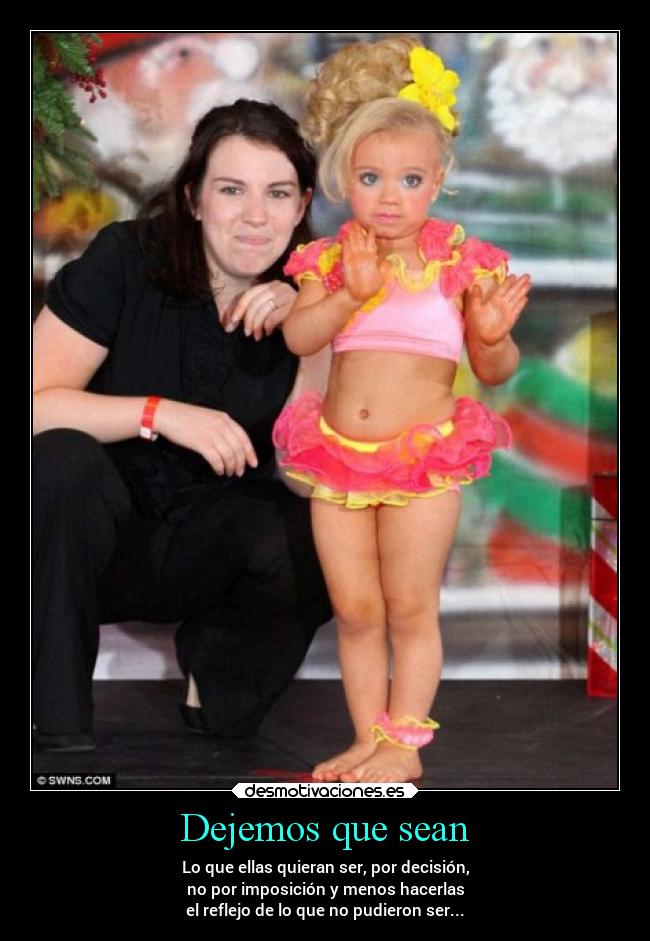Dejemos que sean - Lo que ellas quieran ser, por decisión,
no por imposición y menos hacerlas
el reflejo de lo que no pudieron ser...