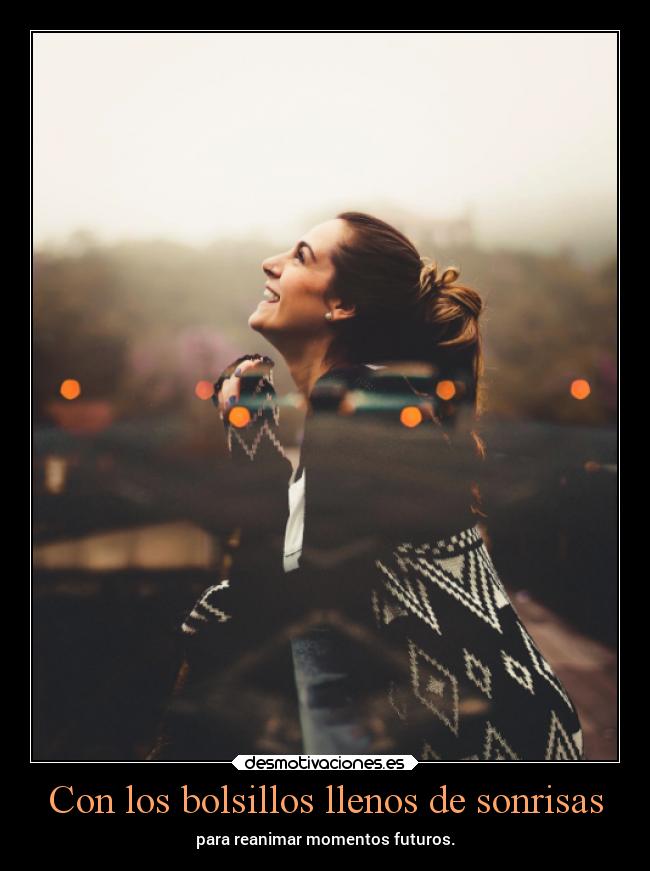 Con los bolsillos llenos de sonrisas - para reanimar momentos futuros.