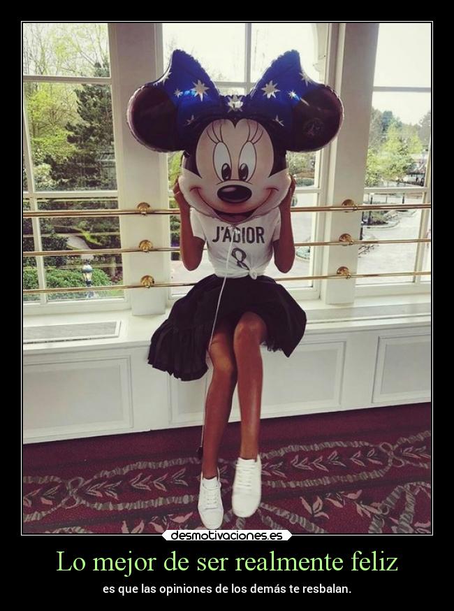 Lo mejor de ser realmente feliz - es que las opiniones de los demás te resbalan.