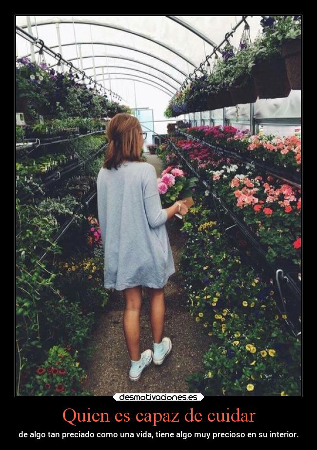 Quien es capaz de cuidar - de algo tan preciado como una vida, tiene algo muy precioso en su interior.