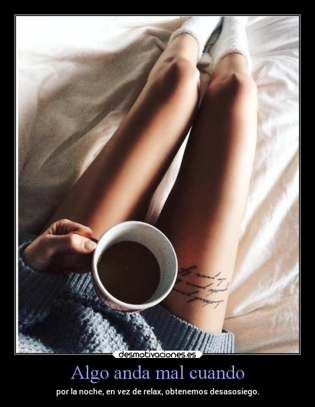 Algo anda mal cuando - por la noche, en vez de relax, obtenemos desasosiego.