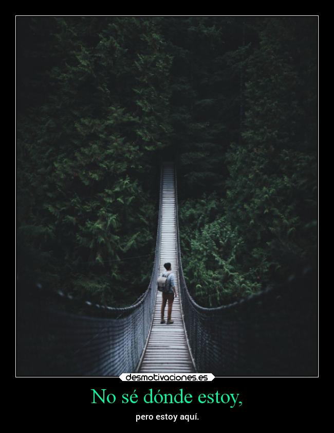 No sé dónde estoy, - pero estoy aquí.