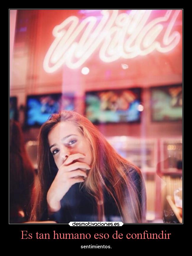 Es tan humano eso de confundir - sentimientos.