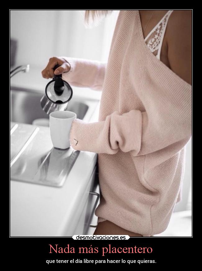Nada más placentero - que tener el día libre para hacer lo que quieras.