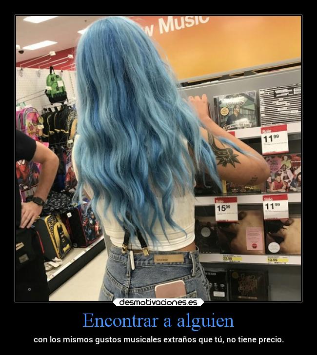 Encontrar a alguien - con los mismos gustos musicales extraños que tú, no tiene precio.