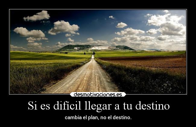 Si es difícil llegar a tu destino - cambia el plan, no el destino.