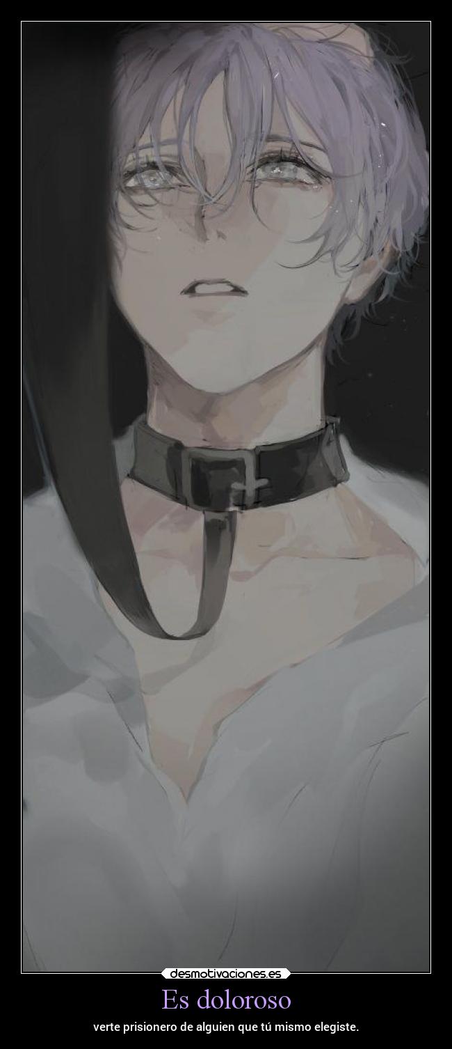 Es doloroso - verte prisionero de alguien que tú mismo elegiste.