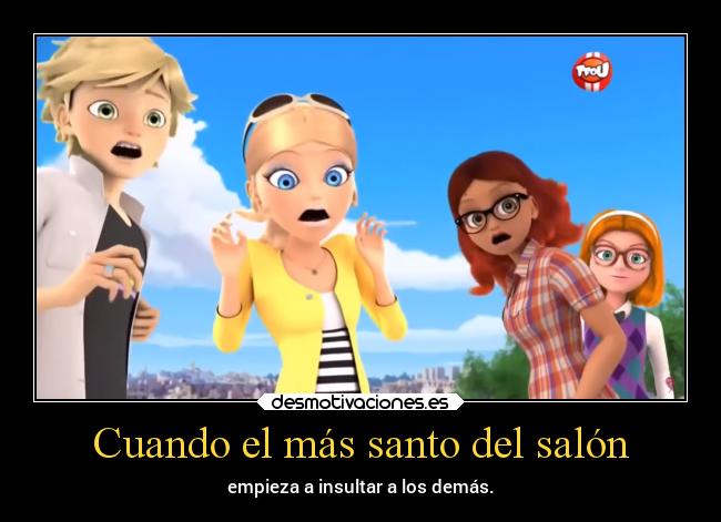 Cuando el más santo del salón - empieza a insultar a los demás.