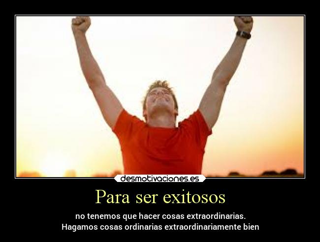 Para ser exitosos - no tenemos que hacer cosas extraordinarias.
Hagamos cosas ordinarias extraordinariamente bien