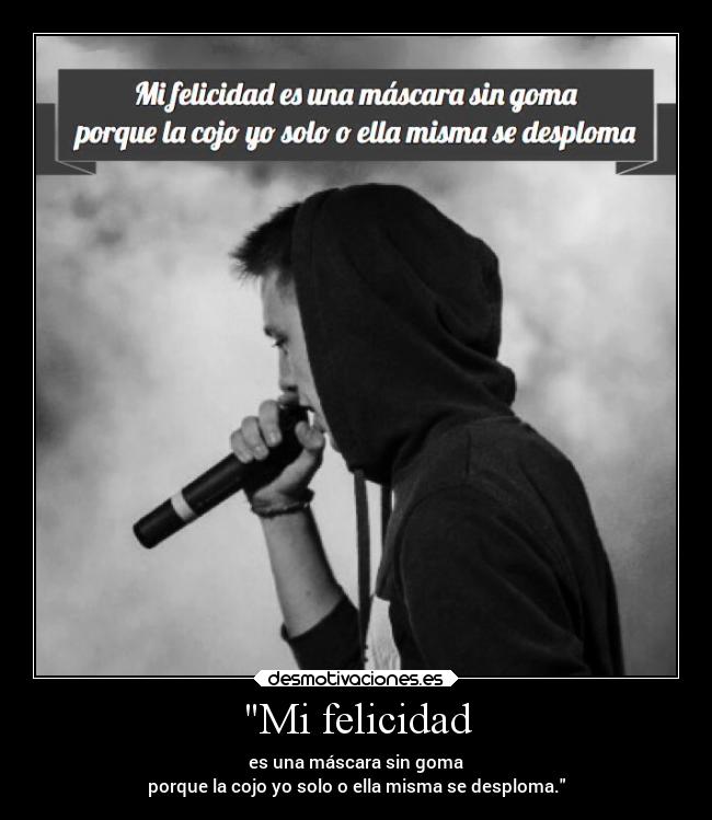 Mi felicidad - es una máscara sin goma
porque la cojo yo solo o ella misma se desploma.