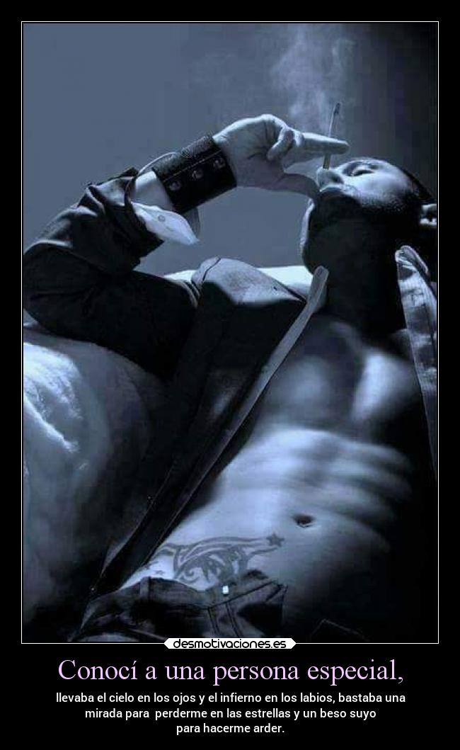 Conocí a una persona especial, - llevaba el cielo en los ojos y el infierno en los labios, bastaba una
mirada para  perderme en las estrellas y un beso suyo
para hacerme arder.