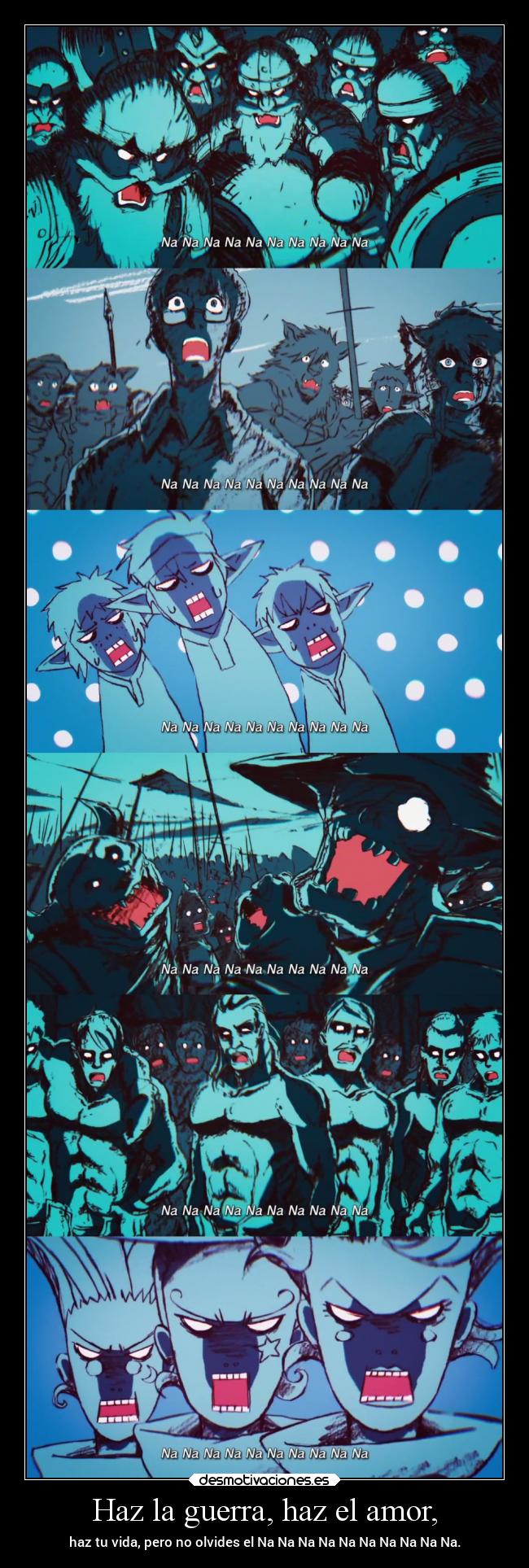 Haz la guerra, haz el amor, - haz tu vida, pero no olvides el Na Na Na Na Na Na Na Na Na Na.